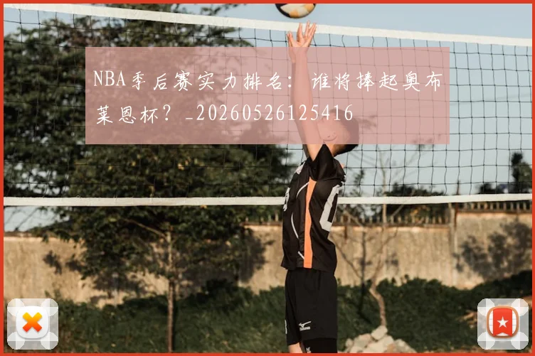 NBA季后赛实力排名：谁将捧起奥布莱恩杯？_20260526125416