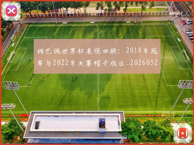 姆巴佩世界杯表现回顾:2018年冠军与2022年决赛帽子戏法_20260522160534