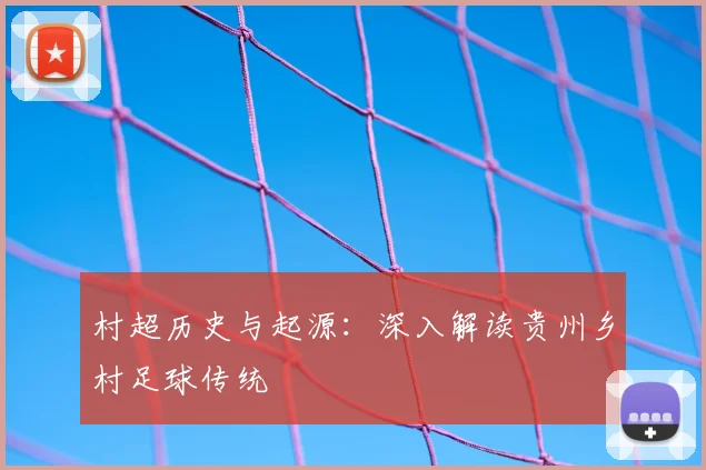 村超历史与起源:深入解读贵州乡村足球传统