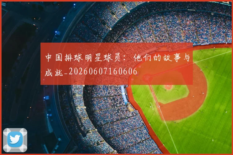 中国排球明星球员：他们的故事与成就_20260607160606