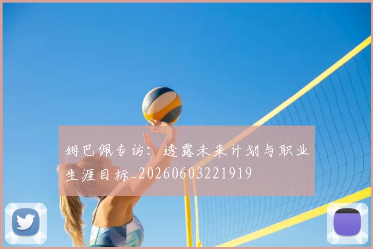 姆巴佩专访：透露未来计划与职业生涯目标_20260603221919