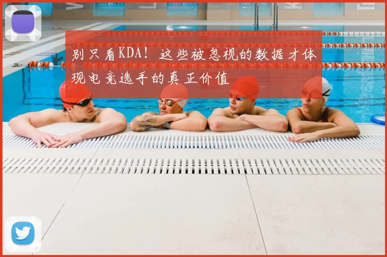 别只看KDA!这些被忽视的数据才体现电竞选手的真正价值
