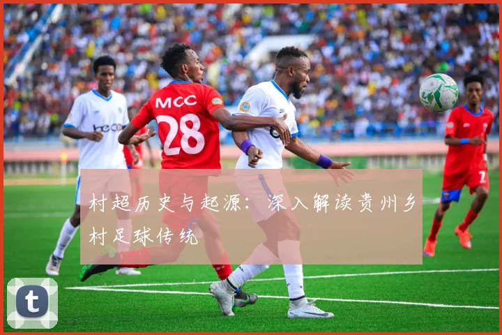 村超历史与起源:深入解读贵州乡村足球传统
